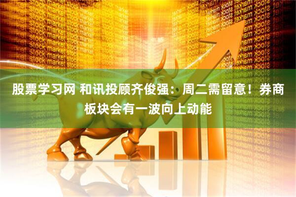 股票学习网 和讯投顾齐俊强：周二需留意！券商板块会有一波向上动能