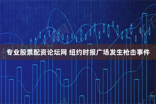 专业股票配资论坛网 纽约时报广场发生枪击事件