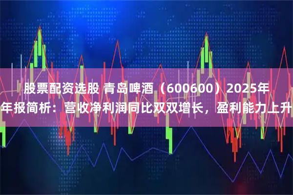 股票配资选股 青岛啤酒（600600）2025年年报简析：营收净利润同比双双增长，盈利能力上升